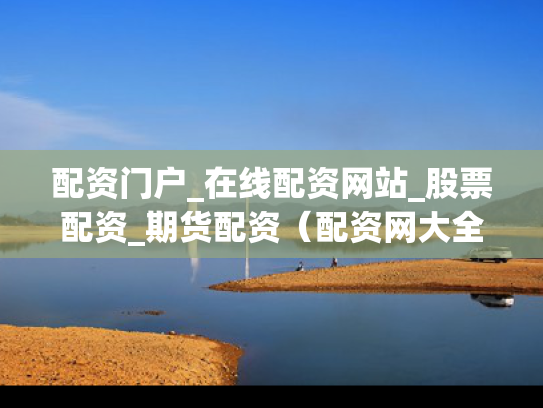 配资门户_在线配资网站_股票配资_期货配资（配资网大全）