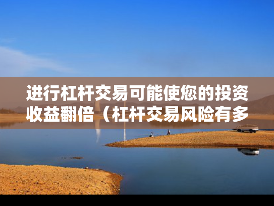 进行杠杆交易可能使您的投资收益翻倍（杠杆交易风险有多大）