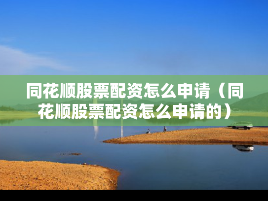 同花顺股票配资怎么申请（同花顺股票配资怎么申请的）