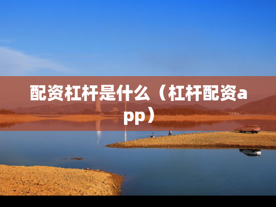 配资杠杆是什么（杠杆配资app）