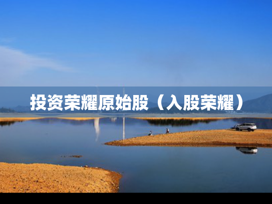 投资荣耀原始股（入股荣耀）