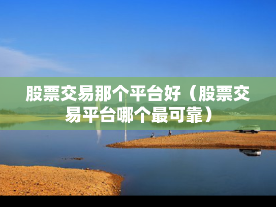 股票交易那个平台好（股票交易平台哪个最可靠）