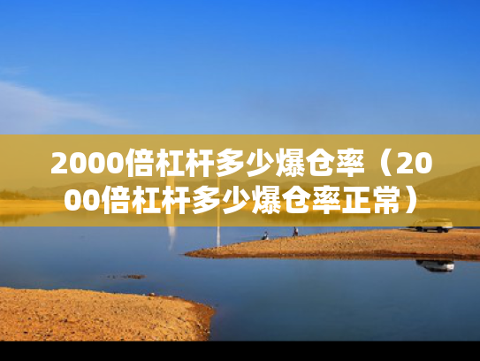 2000倍杠杆多少爆仓率（2000倍杠杆多少爆仓率正常）