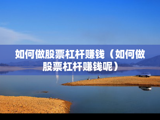 如何做股票杠杆赚钱（如何做股票杠杆赚钱呢）