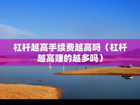 杠杆越高手续费越高吗（杠杆越高赚的越多吗）