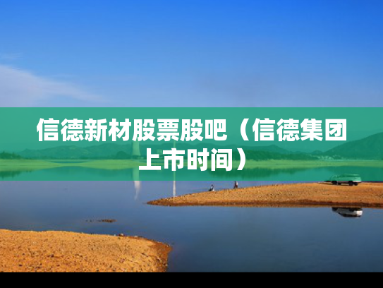 信德新材股票股吧（信德集团上市时间）