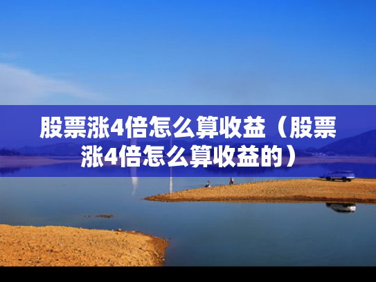 股票涨4倍怎么算收益（股票涨4倍怎么算收益的）