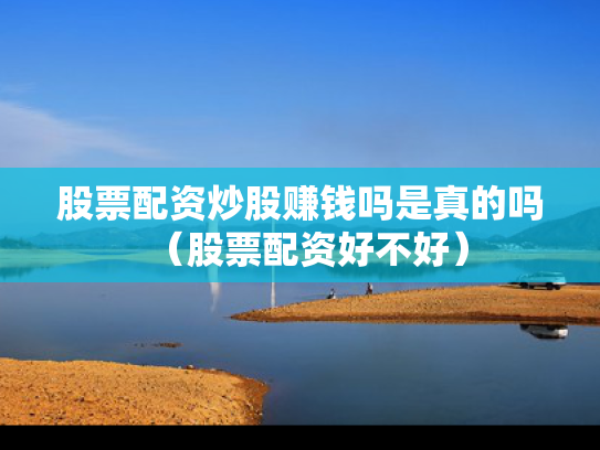 股票配资炒股赚钱吗是真的吗（股票配资好不好）
