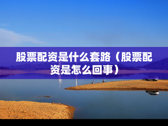 股票配资是什么套路（股票配资是怎么回事）
