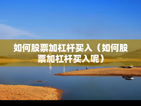 如何股票加杠杆买入（如何股票加杠杆买入呢）