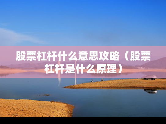 股票杠杆什么意思攻略（股票杠杆是什么原理）