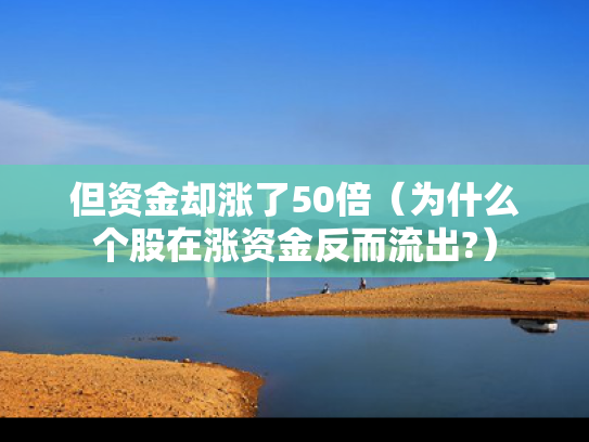 但资金却涨了50倍（为什么个股在涨资金反而流出?）