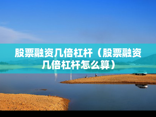 股票融资几倍杠杆（股票融资几倍杠杆怎么算）