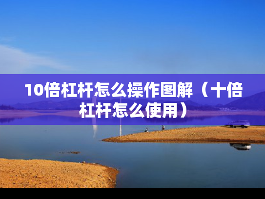 10倍杠杆怎么操作图解（十倍杠杆怎么使用）