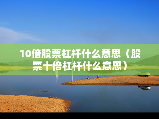 10倍股票杠杆什么意思（股票十倍杠杆什么意思）