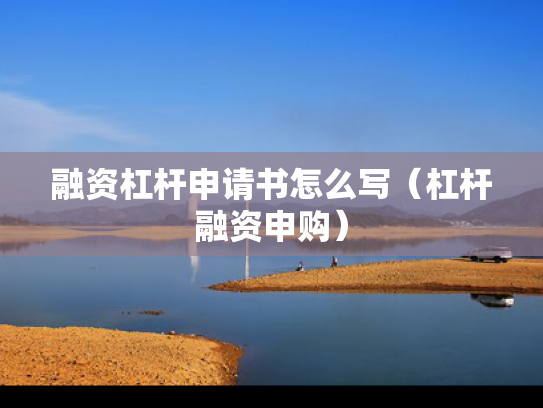 融资杠杆申请书怎么写（杠杆融资申购）