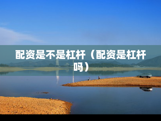 配资是不是杠杆（配资是杠杆吗）