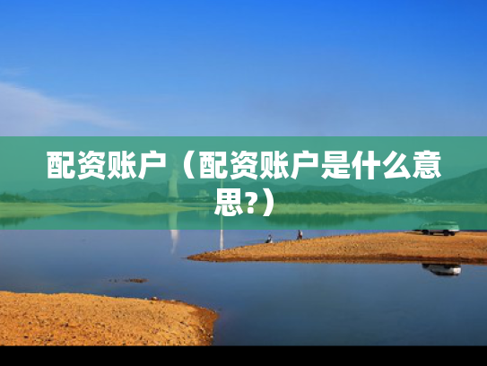 配资账户（配资账户是什么意思?）