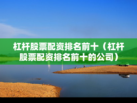 杠杆股票配资排名前十（杠杆股票配资排名前十的公司）
