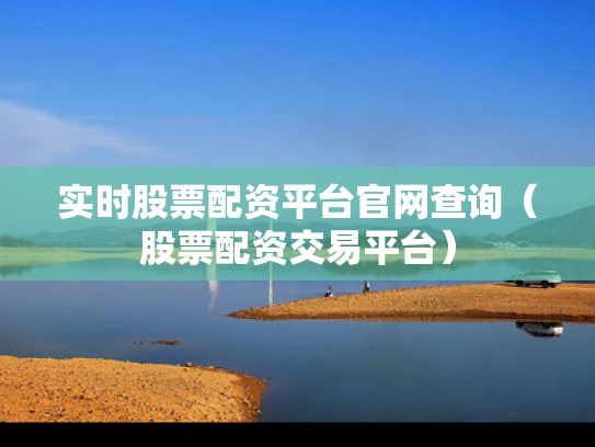 实时股票配资平台官网查询（股票配资交易平台）