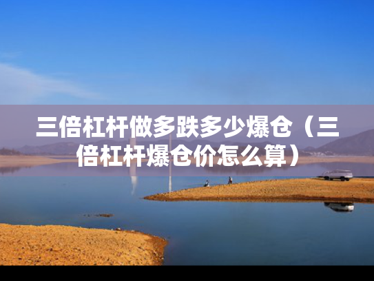 三倍杠杆做多跌多少爆仓（三倍杠杆爆仓价怎么算）