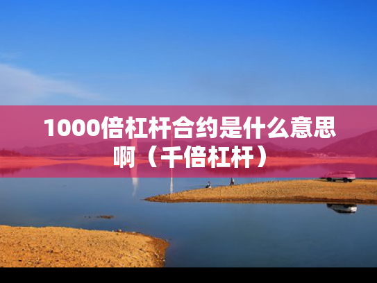 1000倍杠杆合约是什么意思啊（千倍杠杆）