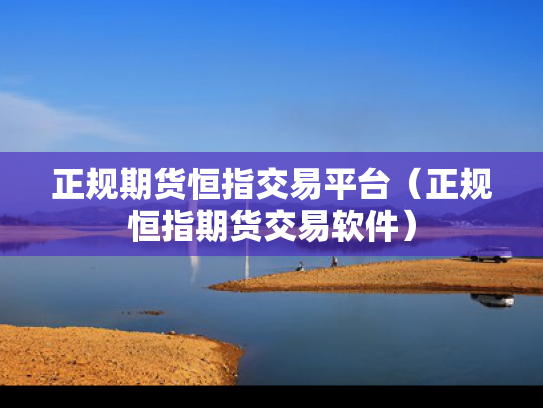 正规期货恒指交易平台（正规恒指期货交易软件）