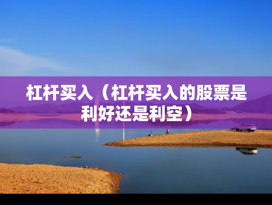 杠杆买入（杠杆买入的股票是利好还是利空）