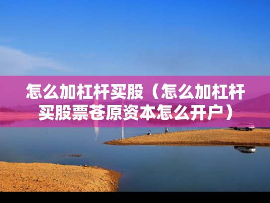 怎么加杠杆买股（怎么加杠杆买股票苍原资本怎么开户）