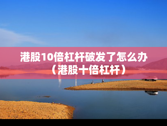 港股10倍杠杆破发了怎么办（港股十倍杠杆）