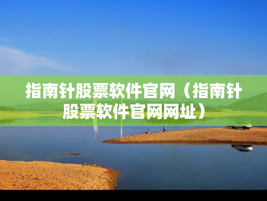 指南针股票软件官网（指南针股票软件官网网址）