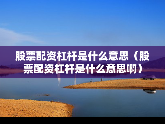 股票配资杠杆是什么意思（股票配资杠杆是什么意思啊）