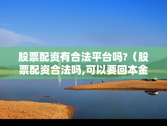股票配资有合法平台吗?（股票配资合法吗,可以要回本金吗）
