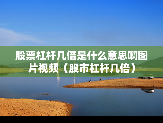 股票杠杆几倍是什么意思啊图片视频（股市杠杆几倍）