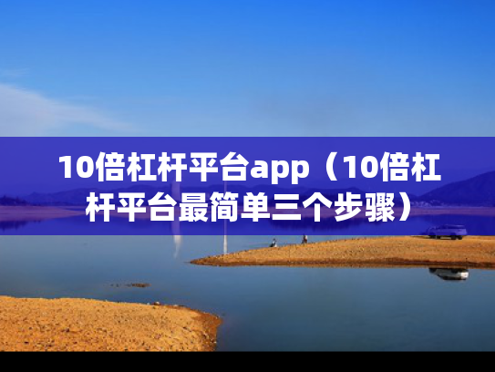10倍杠杆平台app（10倍杠杆平台最简单三个步骤）