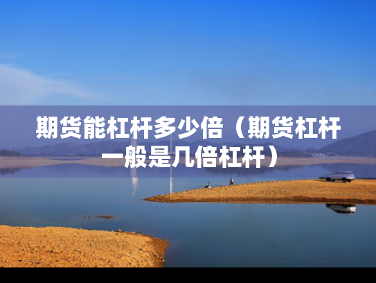 期货能杠杆多少倍（期货杠杆一般是几倍杠杆）