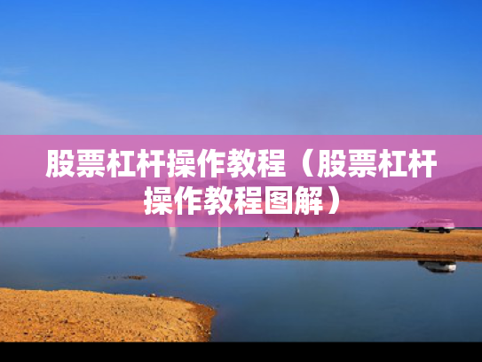 股票杠杆操作教程（股票杠杆操作教程图解）