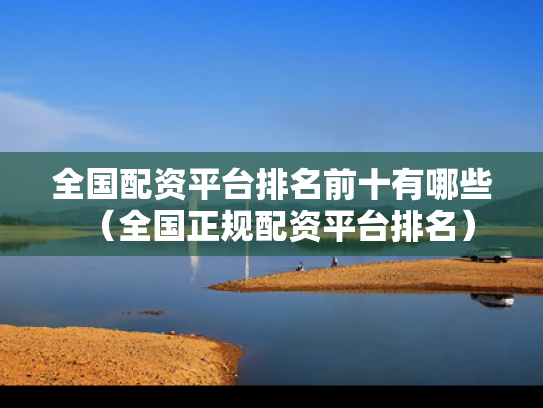 全国配资平台排名前十有哪些（全国正规配资平台排名）
