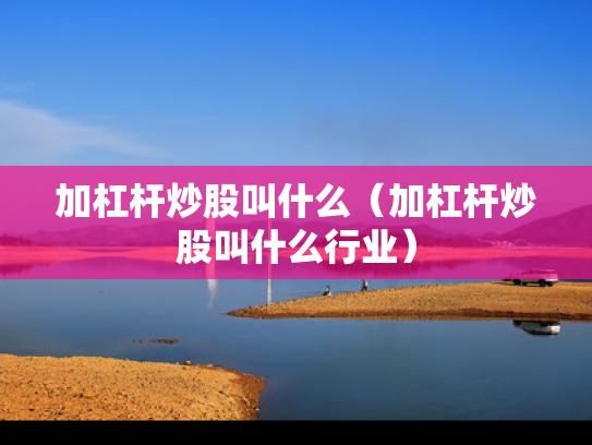 加杠杆炒股叫什么（加杠杆炒股叫什么行业）