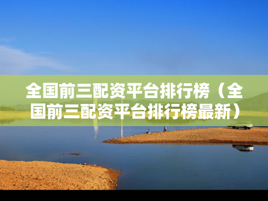 全国前三配资平台排行榜（全国前三配资平台排行榜最新）