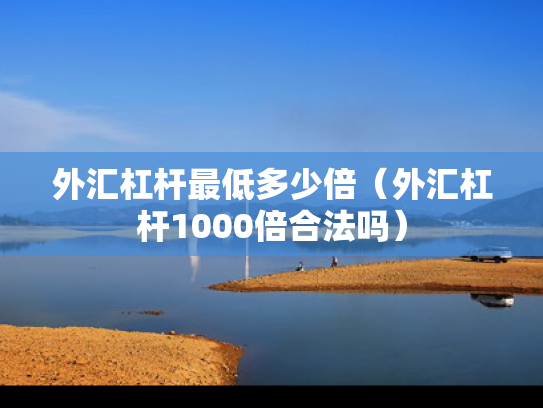 外汇杠杆最低多少倍（外汇杠杆1000倍合法吗）
