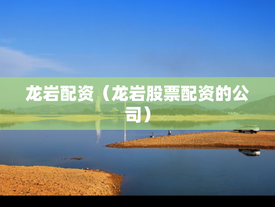 龙岩配资（龙岩股票配资的公司）
