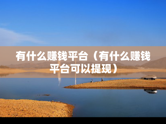 有什么赚钱平台（有什么赚钱平台可以提现）