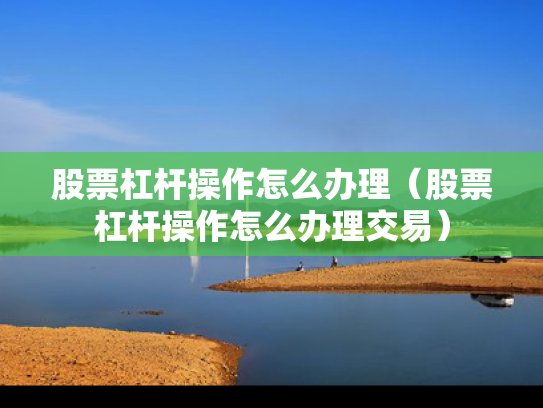 股票杠杆操作怎么办理（股票杠杆操作怎么办理交易）