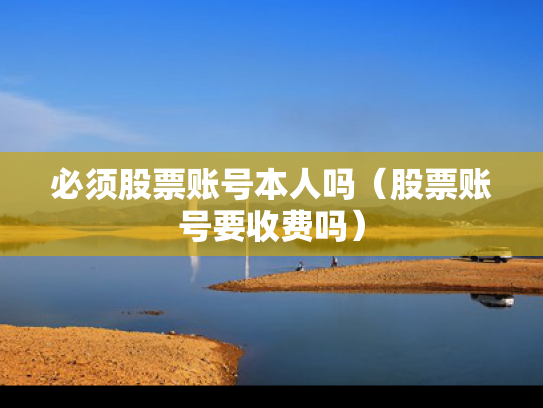 必须股票账号本人吗（股票账号要收费吗）