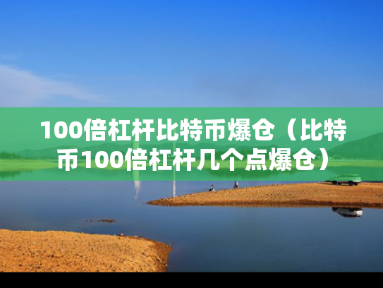 100倍杠杆比特币爆仓（比特币100倍杠杆几个点爆仓）