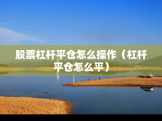 股票杠杆平仓怎么操作（杠杆平仓怎么平）