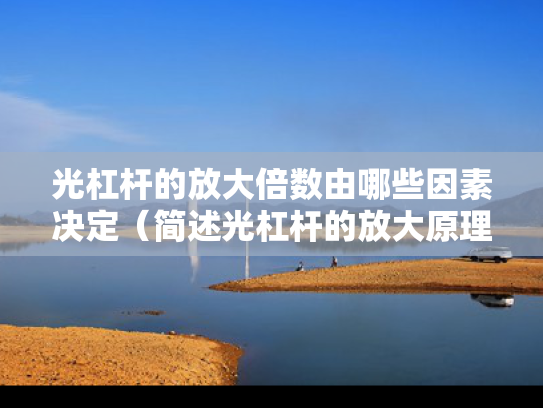 光杠杆的放大倍数由哪些因素决定（简述光杠杆的放大原理,放大倍数是否）