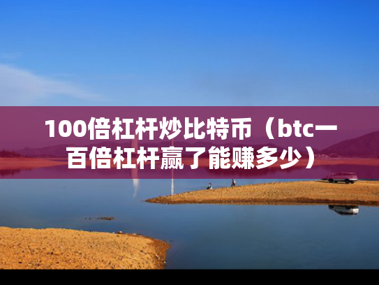 100倍杠杆炒比特币（btc一百倍杠杆赢了能赚多少）