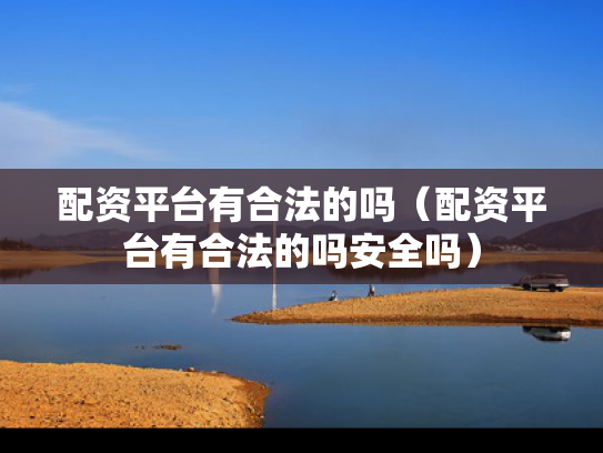 配资平台有合法的吗（配资平台有合法的吗安全吗）